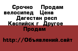 Срочно!!! Продам велосипед › Цена ­ 1 000 - Дагестан респ., Каспийск г. Другое » Продам   